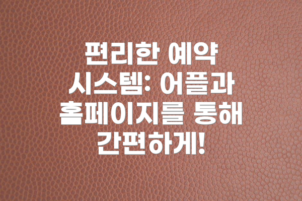 편리한 예약 시스템: 어플과 홈페이지를 통해 간편하게!