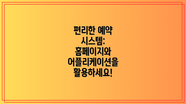 편리한 예약 시스템:  홈페이지와 어플리케이션을 활용하세요!