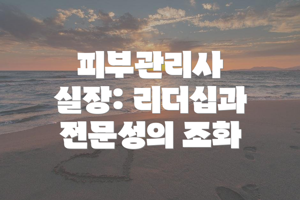피부관리사 실장: 리더십과 전문성의 조화