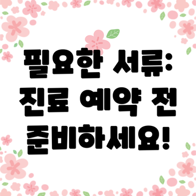 필요한 서류:  진료 예약 전 준비하세요!