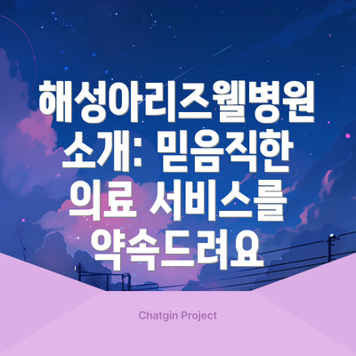 해성아리즈웰병원 소개: 믿음직한 의료 서비스를 약속드려요