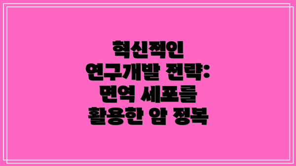 혁신적인 연구개발 전략: 면역 세포를 활용한 암 정복