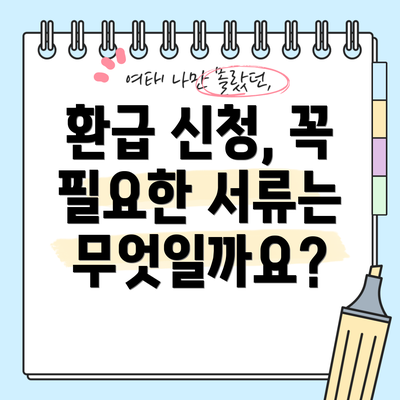 환급 신청, 꼭 필요한 서류는 무엇일까요?