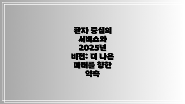 환자 중심의 서비스와 2025년 비전: 더 나은 미래를 향한 약속
