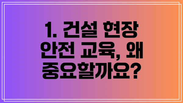 1. 건설 현장 안전 교육, 왜 중요할까요?