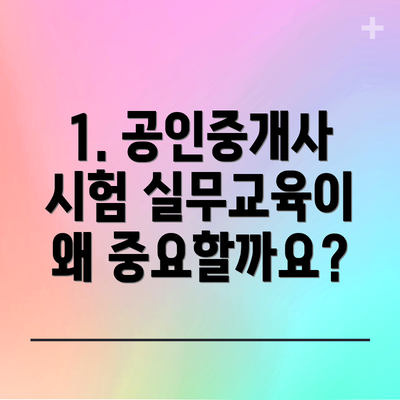 1. 공인중개사 시험 실무교육이 왜 중요할까요?