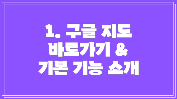 1. 구글 지도 바로가기 & 기본 기능 소개