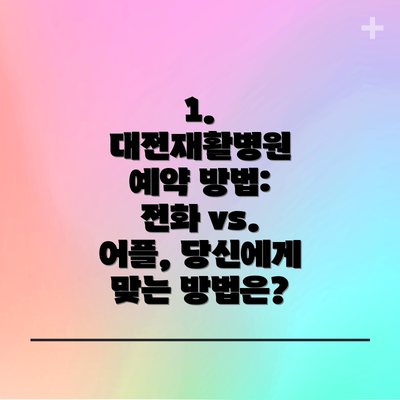 1. 대전재활병원 예약 방법: 전화 vs. 어플, 당신에게 맞는 방법은?