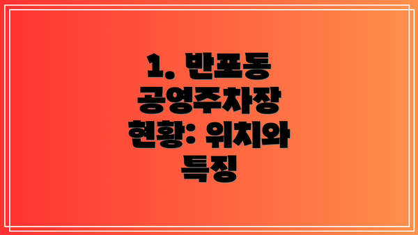 1. 반포동 공영주차장 현황: 위치와 특징