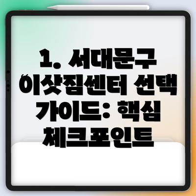 1. 서대문구 이삿짐센터 선택 가이드: 핵심 체크포인트