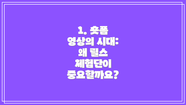 1. 숏폼 영상의 시대: 왜 릴스 체험단이 중요할까요?