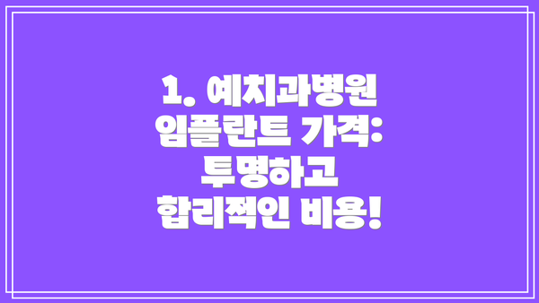 1. 예치과병원 임플란트 가격: 투명하고 합리적인 비용!
