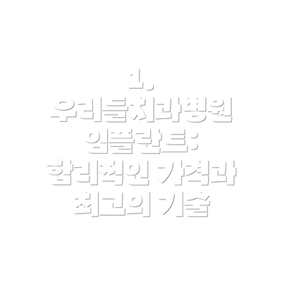 1. 우리들치과병원 임플란트: 합리적인 가격과 최고의 기술