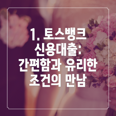 1. 토스뱅크 신용대출: 간편함과 유리한 조건의 만남
