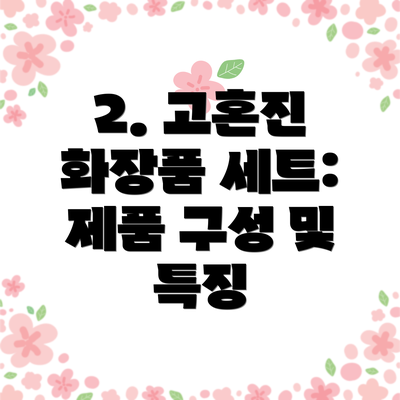 2. 고혼진 화장품 세트: 제품 구성 및 특징