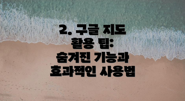 2. 구글 지도 활용 팁:  숨겨진 기능과 효과적인 사용법