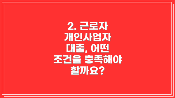 2. 근로자 개인사업자 대출, 어떤 조건을 충족해야 할까요?