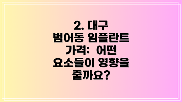 2. 대구 범어동 임플란트 가격:  어떤 요소들이 영향을 줄까요?