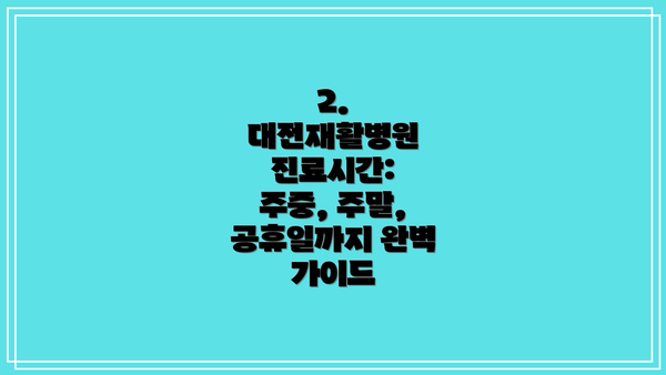 2. 대전재활병원 진료시간: 주중, 주말, 공휴일까지 완벽 가이드