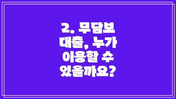 2. 무담보 대출, 누가 이용할 수 있을까요?