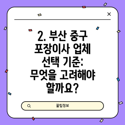 2. 부산 중구 포장이사 업체 선택 기준: 무엇을 고려해야 할까요?