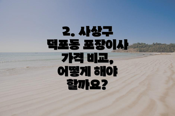 2. 사상구 덕포동 포장이사 가격 비교, 어떻게 해야 할까요?