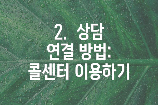 2.  상담 연결 방법: 콜센터 이용하기