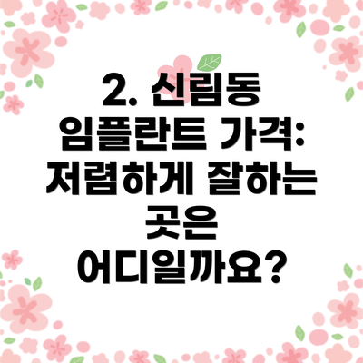 2. 신림동 임플란트 가격: 저렴하게 잘하는 곳은 어디일까요?