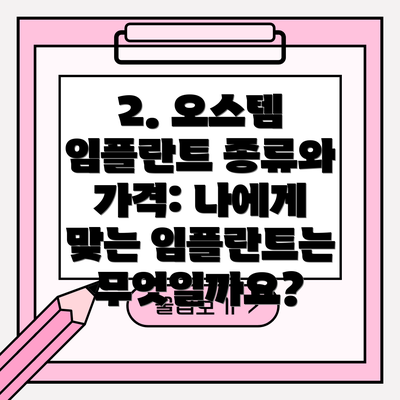 2. 오스템 임플란트 종류와 가격: 나에게 맞는 임플란트는 무엇일까요?