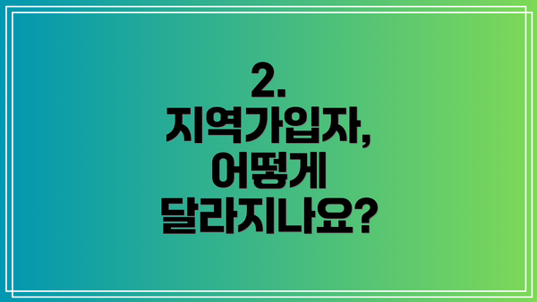 2. 지역가입자, 어떻게 달라지나요?