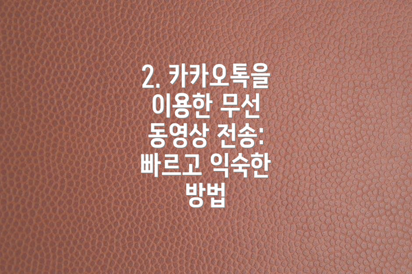 2. 카카오톡을 이용한 무선 동영상 전송: 빠르고 익숙한 방법