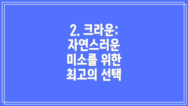 2. 크라운: 자연스러운 미소를 위한 최고의 선택