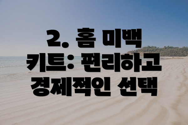 2. 홈 미백 키트: 편리하고 경제적인 선택