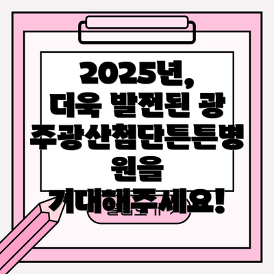 2025년, 더욱 발전된 광주광산첨단튼튼병원을 기대해주세요!