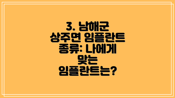3. 남해군 상주면 임플란트 종류: 나에게 맞는 임플란트는?