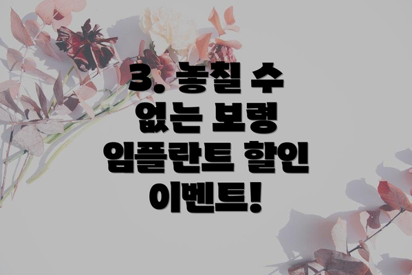 3. 놓칠 수 없는 보령 임플란트 할인 이벤트!