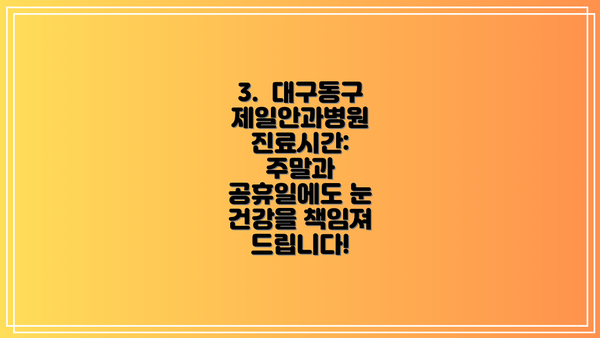3.  대구동구제일안과병원 진료시간:  주말과 공휴일에도 눈 건강을 책임져 드립니다!