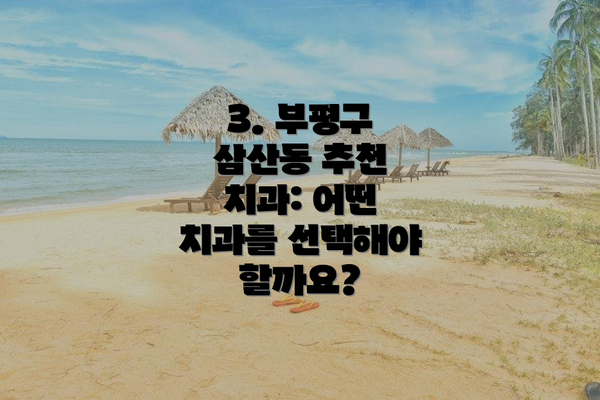 3. 부평구 삼산동 추천 치과: 어떤 치과를 선택해야 할까요?