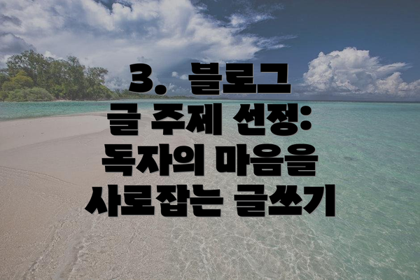 3.  블로그 글 주제 선정:  독자의 마음을 사로잡는 글쓰기