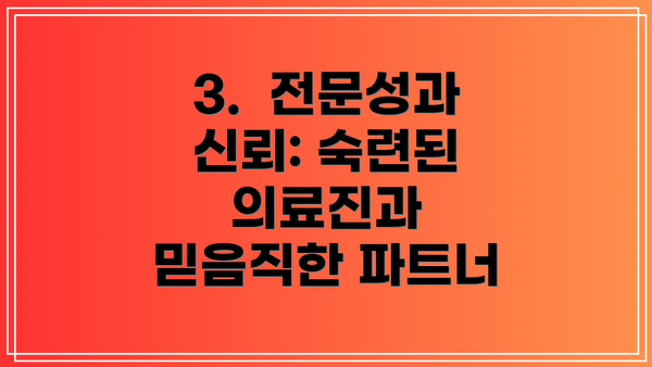 3.  전문성과 신뢰: 숙련된 의료진과 믿음직한 파트너