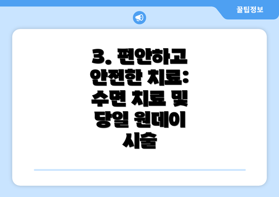 3. 편안하고 안전한 치료: 수면 치료 및 당일 원데이 시술