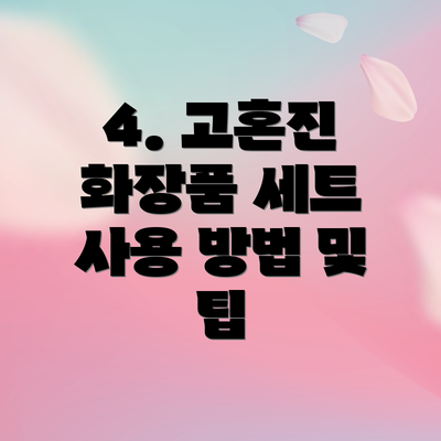4. 고혼진 화장품 세트 사용 방법 및 팁