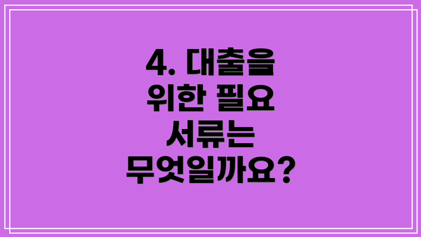4. 대출을 위한 필요 서류는 무엇일까요?