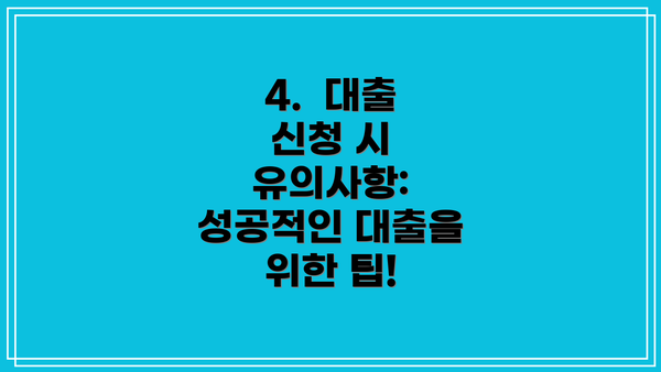 4.  대출 신청 시 유의사항: 성공적인 대출을 위한 팁!