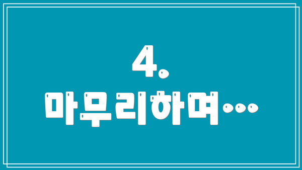 4.  마무리하며…