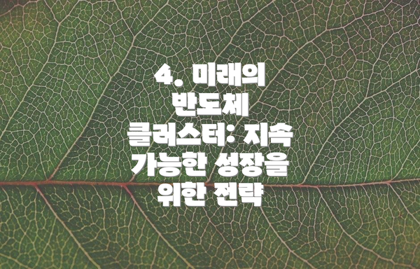 4. 미래의 반도체 클러스터: 지속 가능한 성장을 위한 전략