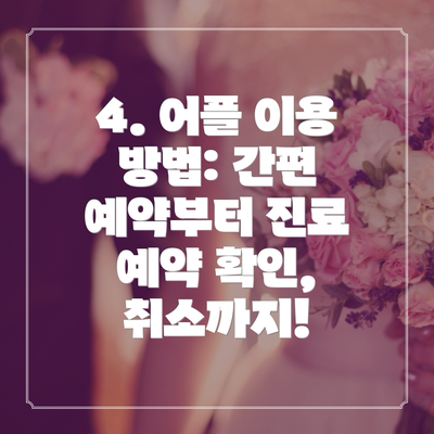 4. 어플 이용 방법: 간편 예약부터 진료 예약 확인, 취소까지!