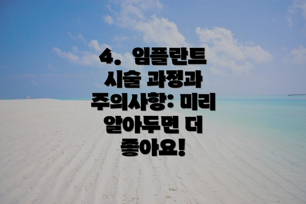 4.  임플란트 시술 과정과 주의사항: 미리 알아두면 더 좋아요!