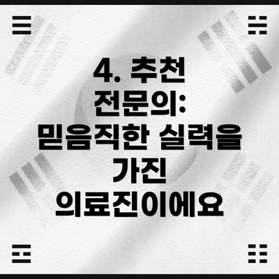 4. 추천 전문의:  믿음직한 실력을 가진 의료진이에요