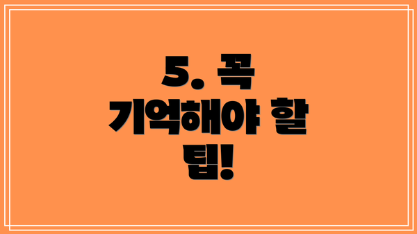 5. 꼭 기억해야 할 팁!